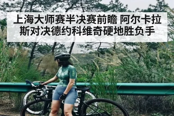 上海大师赛半决赛前瞻 阿尔卡拉斯对决德约科维奇硬地胜负手 | Kaiyun Esports
