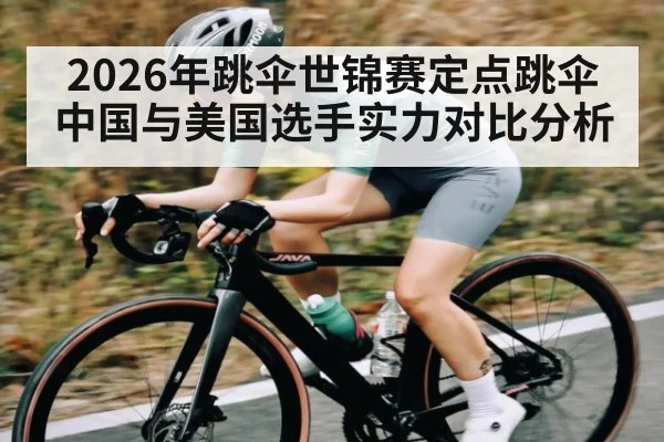 2026年跳伞世锦赛定点跳伞 中国与美国选手实力对比分析